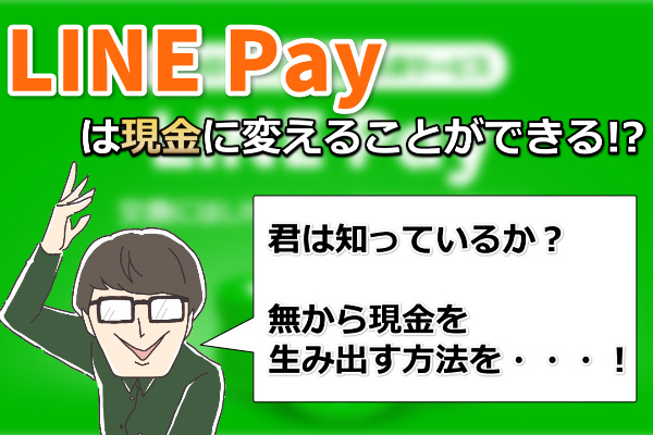 LINEPayを現金化することはできるのか？！色々なサイトから情報を収集した結果