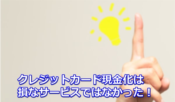 クレジットカード現金化を利用するのは損ではない