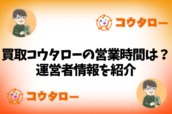 買取コウタローの営業時間は？運営者情報を紹介