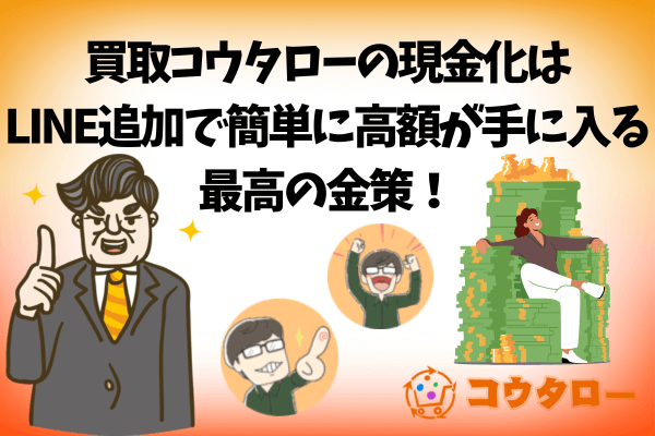 買取コウタローの現金化はLINE追加で簡単に高額が手に入る最高の金策！