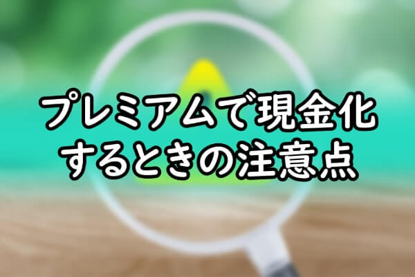 プレミアムで現金化するときの注意点