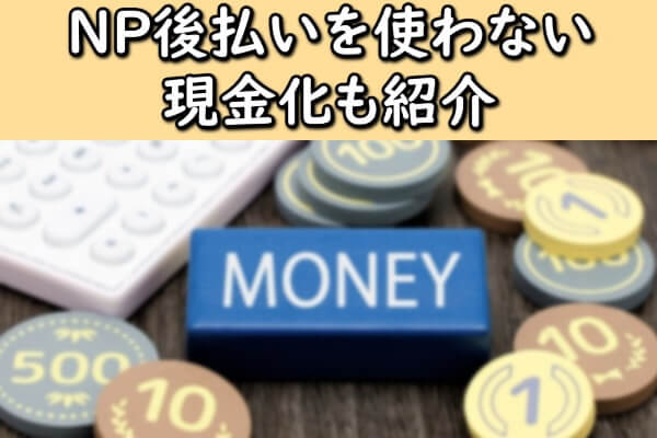 NP後払いを使わない現金化も紹介