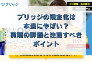 ブリッジの現金化は本当にやばい？実際の評価と注意すべきポイント